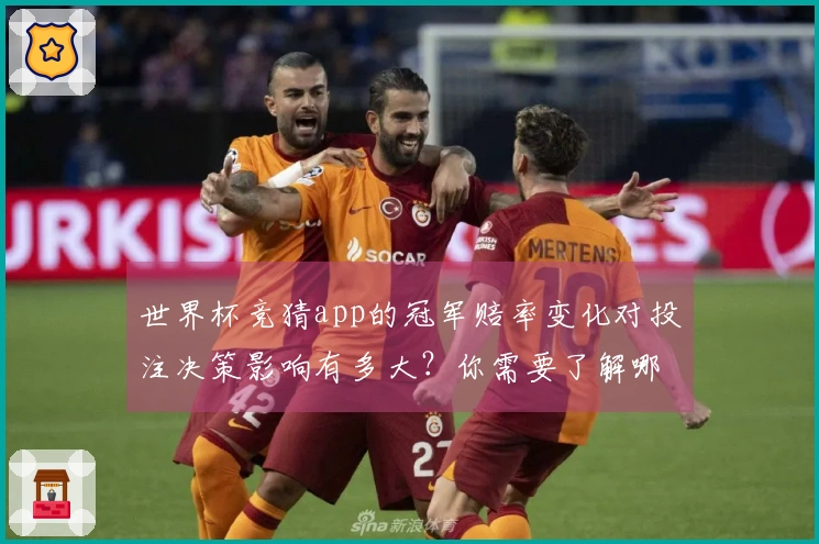 世界杯竞猜app的冠军赔率变化对投注决策影响有多大？你需要了解哪些关键因素？