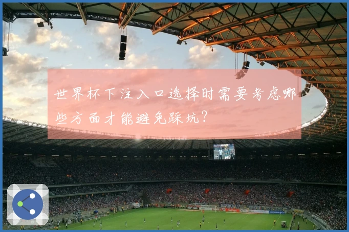世界杯下注入口选择时需要考虑哪些方面才能避免踩坑？