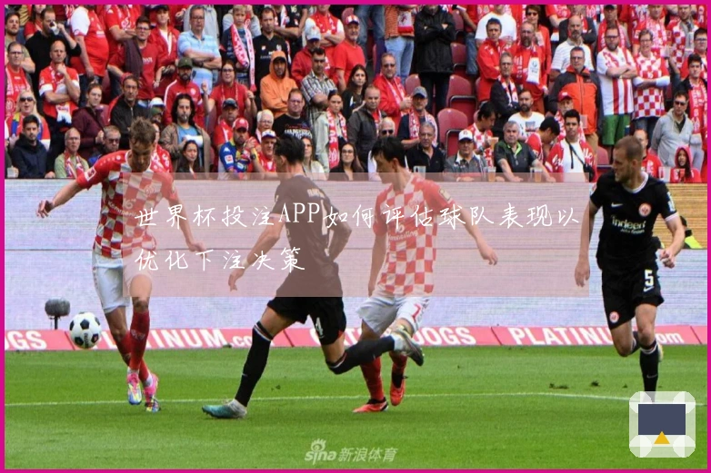 世界杯投注APP如何评估球队表现以优化下注决策