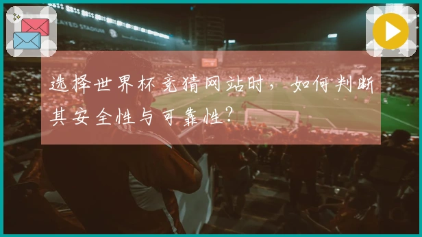 选择世界杯竞猜网站时，如何判断其安全性与可靠性？