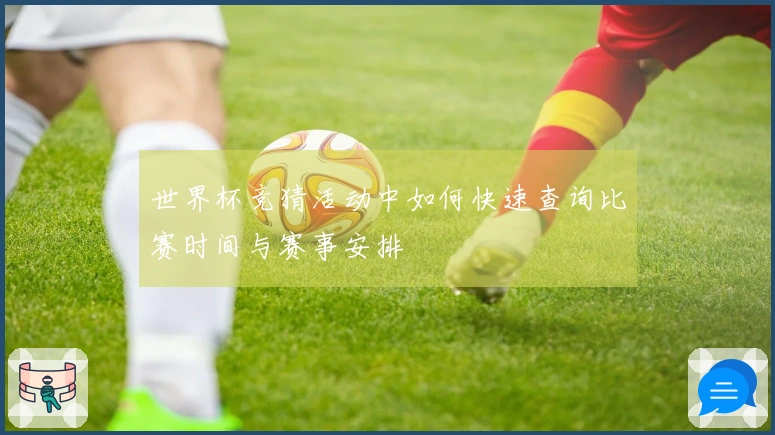 世界杯竞猜活动中如何快速查询比赛时间与赛事安排