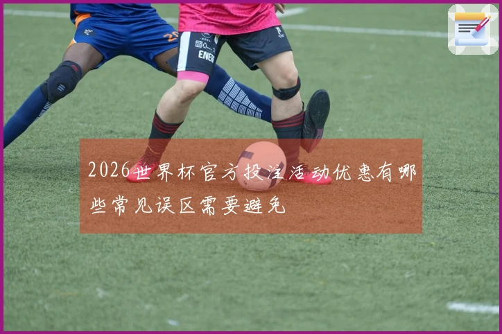 2026世界杯官方投注活动优惠有哪些常见误区需要避免