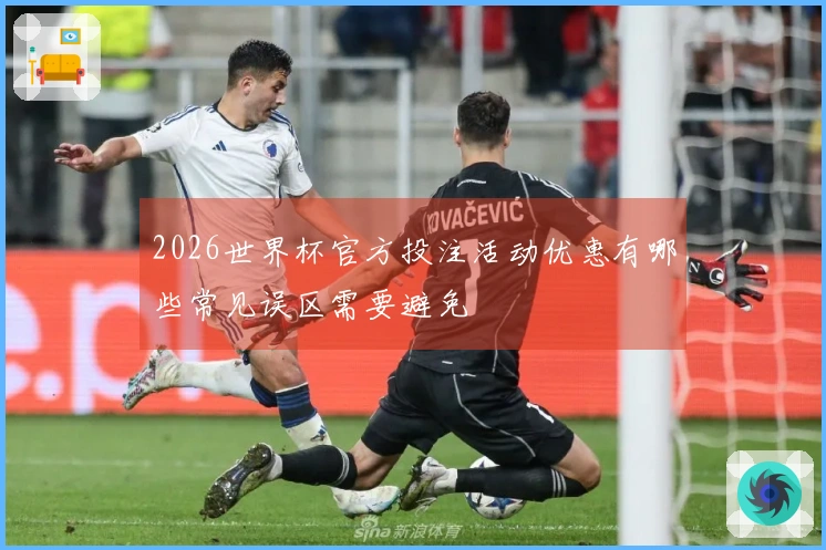 2026世界杯官方投注活动优惠有哪些常见误区需要避免