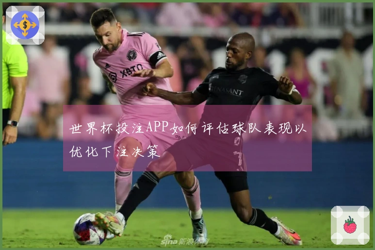 世界杯投注APP如何评估球队表现以优化下注决策