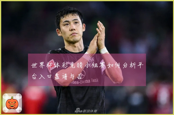 世界杯体彩竞猜小组赛如何分析平台入口靠谱与否